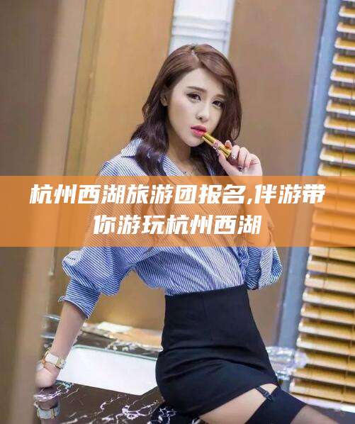广安杭州西湖旅游团报名,伴游带你游玩杭州西湖