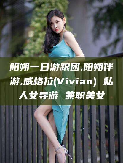 广安阳朔一日游跟团,阳朔伴游,威格拉(Vivian) 私人女导游 兼职美女