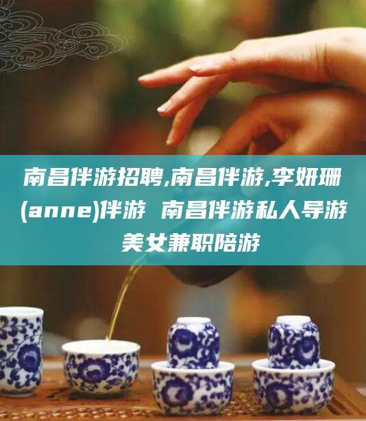 广安南昌伴游招聘,南昌伴游,李妍珊(anne)伴游 南昌伴游私人导游 美女兼职陪游