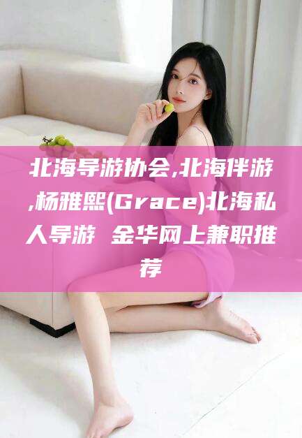 广安北海导游协会,北海伴游,杨雅熙(Grace)北海私人导游 金华网上兼职推荐