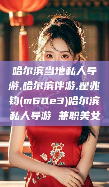 广安哈尔滨当地私人导游,哈尔滨伴游,翟兆钧(m60e3)哈尔滨私人导游 兼职美女