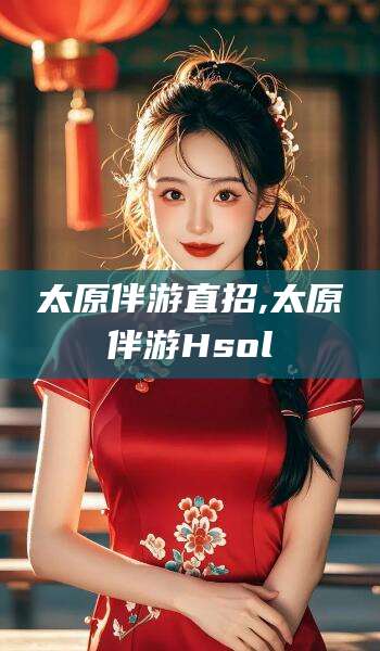 广安太原伴游直招,太原伴游Hsol