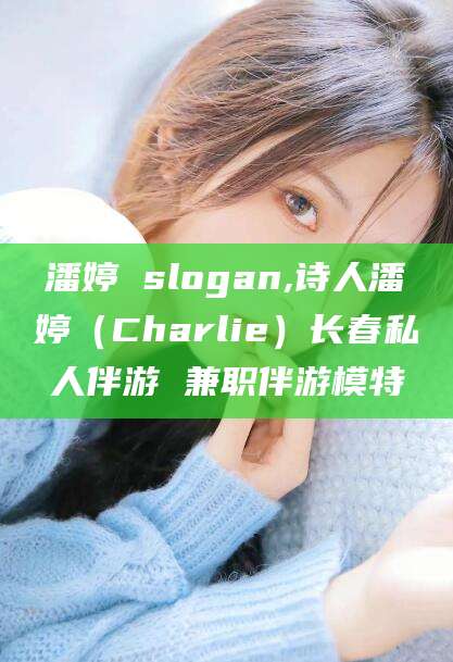 广安潘婷 slogan,诗人潘婷（Charlie）长春私人伴游 兼职伴游模特