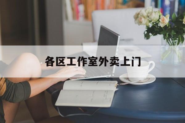 广安上海工作室外卖微信最新资讯（谁能告诉我哪里有广安各区工作室外卖上门？）