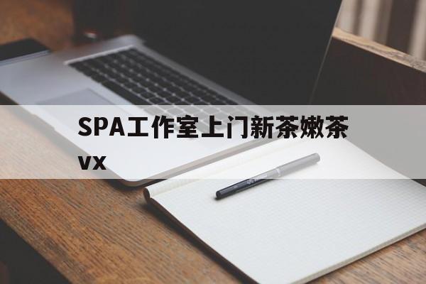 广安广州哪里可以找约茶新茶的品茶地最新资讯（谁能告诉我哪里有广安SPA工作室上门新茶嫩茶vx？）